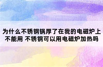 为什么不锈钢锅厚了在我的电磁炉上不能用 不锈钢可以用电磁炉加热吗